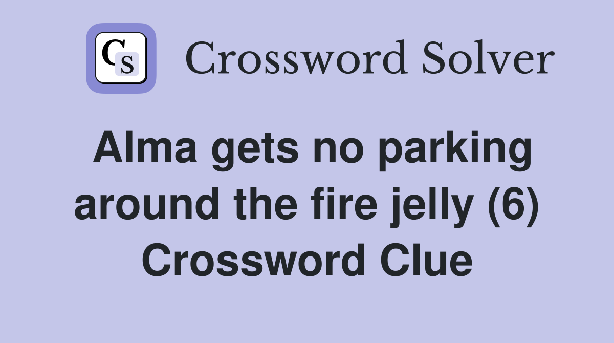 Alma gets no parking around the fire jelly (6) Crossword Clue Answers